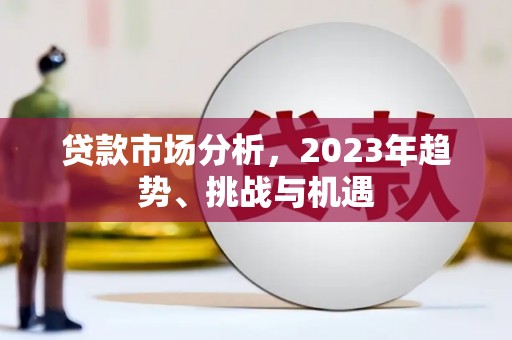 龙凤贷款市场分析，2023年趋势、挑战与机遇