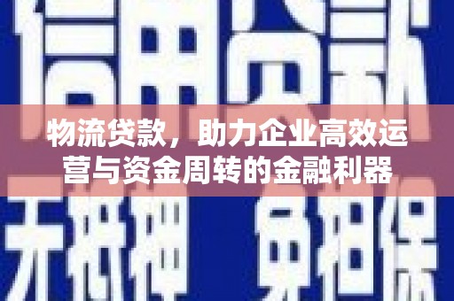 龙凤物流贷款，助力企业高效运营与资金周转的金融利器