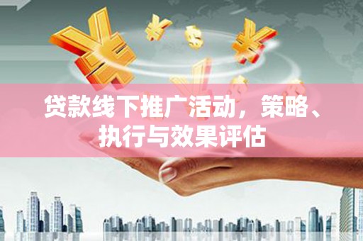 龙凤贷款线下推广活动，策略、执行与效果评估
