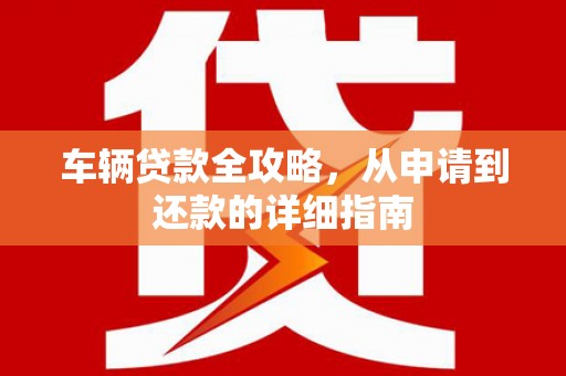 龙凤车辆贷款全攻略，从申请到还款的详细指南