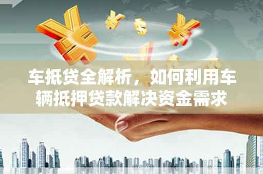 龙凤车抵贷全解析，如何利用车辆抵押贷款解决资金需求