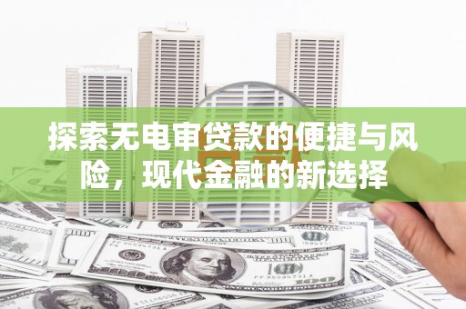 龙凤探索无电审贷款的便捷与风险，现代金融的新选择