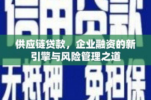 龙凤供应链贷款，企业融资的新引擎与风险管理之道
