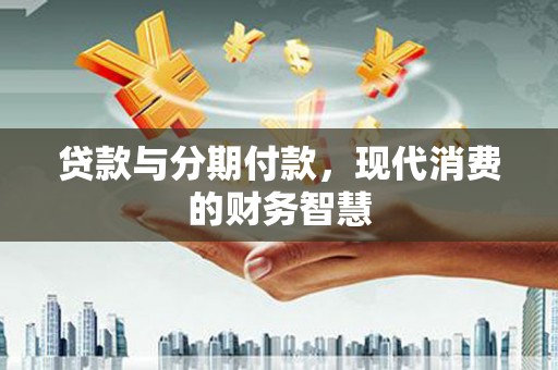 龙凤贷款与分期付款，现代消费的财务智慧