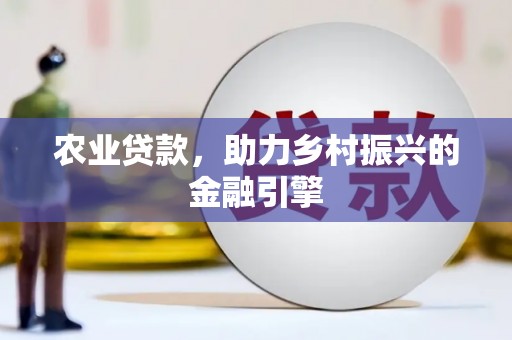 龙凤农业贷款，助力乡村振兴的金融引擎