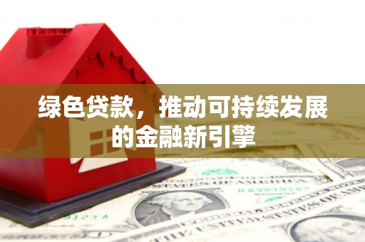 龙凤绿色贷款，推动可持续发展的金融新引擎