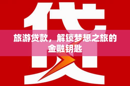 龙凤旅游贷款，解锁梦想之旅的金融钥匙