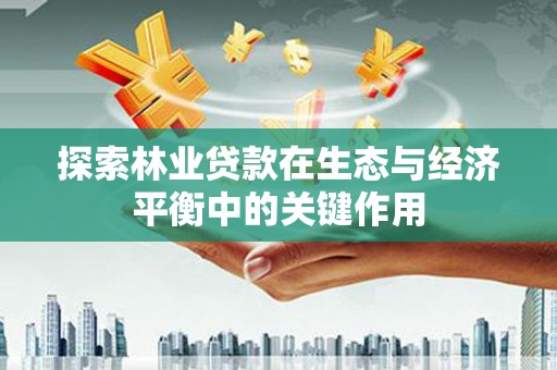 龙凤探索林业贷款在生态与经济平衡中的关键作用
