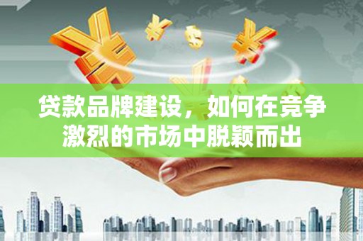 龙凤贷款品牌建设，如何在竞争激烈的市场中脱颖而出
