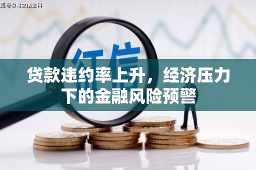 龙凤贷款违约率上升，经济压力下的金融风险预警