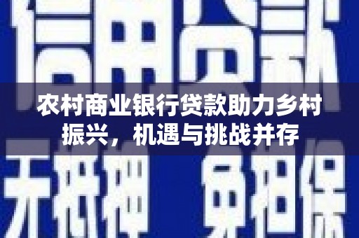 龙凤农村商业银行贷款助力乡村振兴，机遇与挑战并存