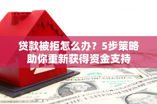 龙凤贷款被拒怎么办？5步策略助你重新获得资金支持