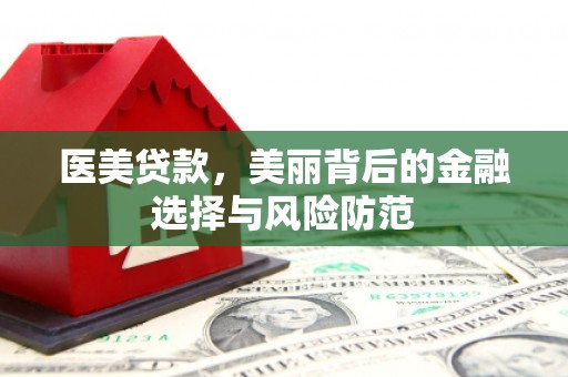龙凤医美贷款，美丽背后的金融选择与风险防范
