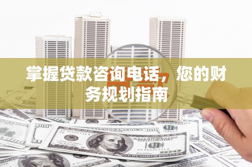 龙凤掌握贷款咨询电话，您的财务规划指南