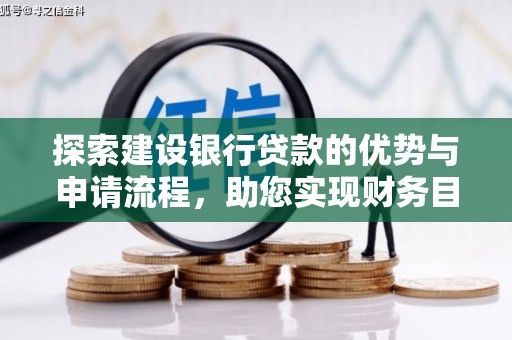 龙凤探索建设银行贷款的优势与申请流程，助您实现财务目标