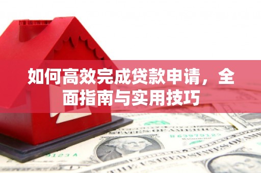 龙凤如何高效完成贷款申请，全面指南与实用技巧