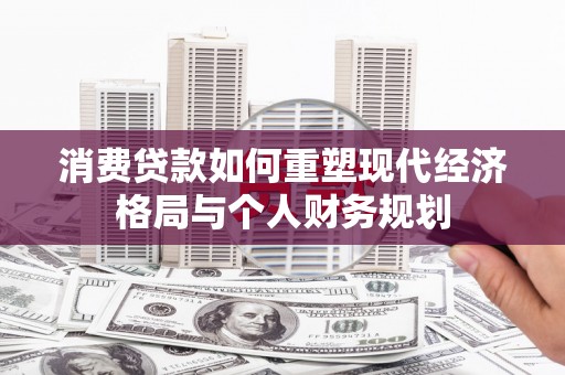 龙凤消费贷款如何重塑现代经济格局与个人财务规划