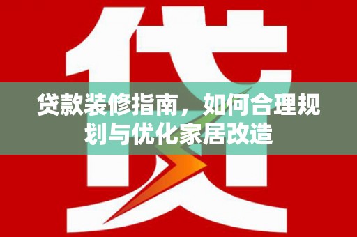 龙凤贷款装修指南，如何合理规划与优化家居改造