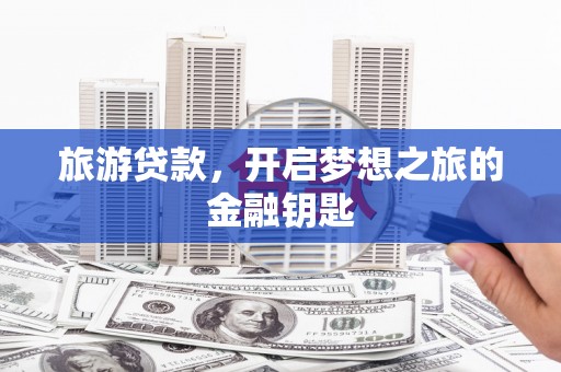 龙凤旅游贷款，开启梦想之旅的金融钥匙