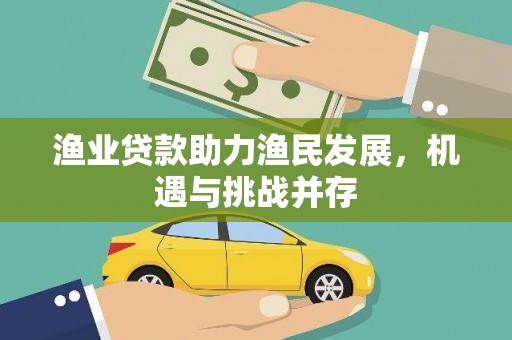 龙凤渔业贷款助力渔民发展，机遇与挑战并存