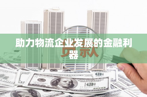 龙凤助力物流企业发展的金融利器