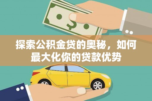 龙凤探索公积金贷的奥秘，如何最大化你的贷款优势