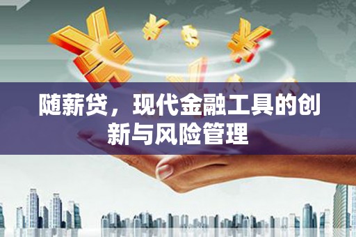 龙凤随薪贷，现代金融工具的创新与风险管理