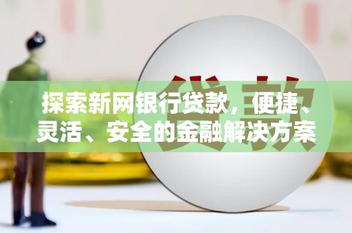 龙凤探索新网银行贷款，便捷、灵活、安全的金融解决方案