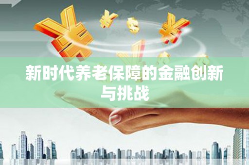 龙凤新时代养老保障的金融创新与挑战