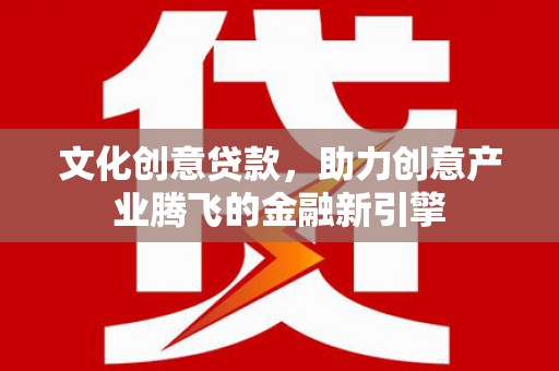 龙凤文化创意贷款，助力创意产业腾飞的金融新引擎