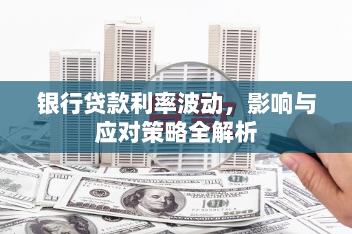 龙凤银行贷款利率波动，影响与应对策略全解析