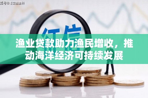 龙凤渔业贷款助力渔民增收，推动海洋经济可持续发展