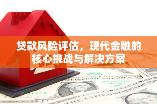 龙凤贷款风险评估，现代金融的核心挑战与解决方案