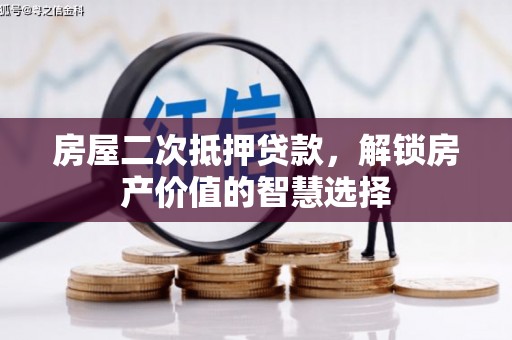 龙凤房屋二次抵押贷款，解锁房产价值的智慧选择