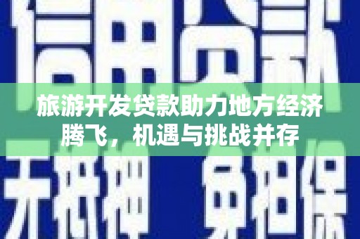 龙凤旅游开发贷款助力地方经济腾飞，机遇与挑战并存