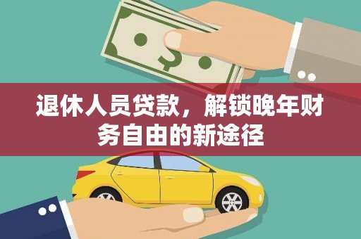 龙凤退休人员贷款，解锁晚年财务自由的新途径