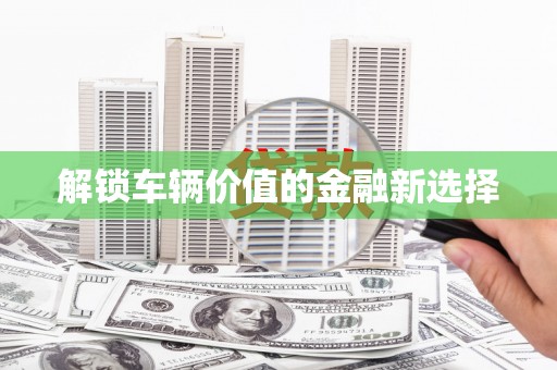 龙凤解锁车辆价值的金融新选择