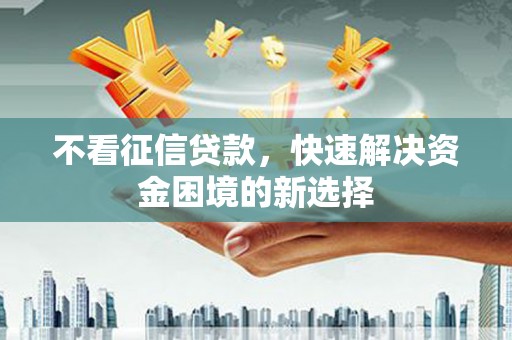 龙凤不看征信贷款，快速解决资金困境的新选择