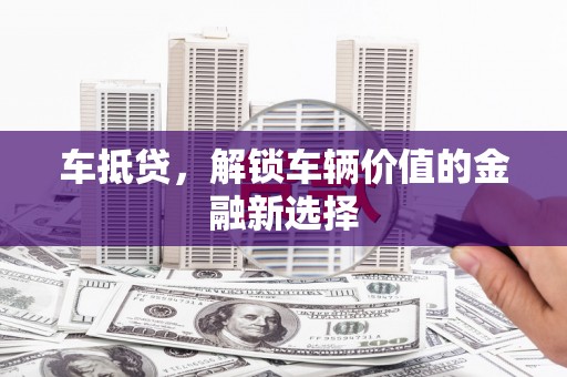 龙凤车抵贷，解锁车辆价值的金融新选择