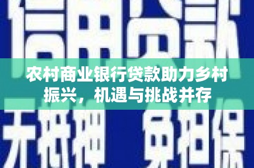 龙凤农村商业银行贷款助力乡村振兴，机遇与挑战并存