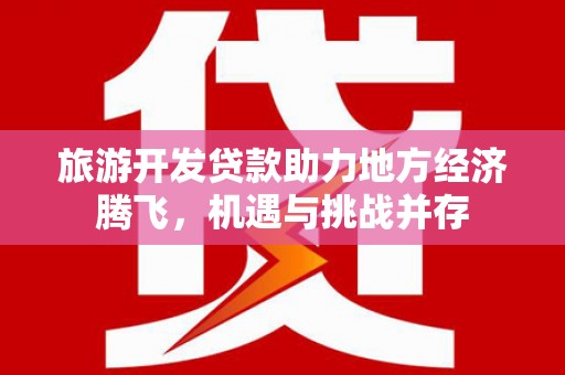 龙凤旅游开发贷款助力地方经济腾飞，机遇与挑战并存
