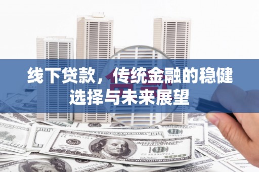 龙凤线下贷款，传统金融的稳健选择与未来展望