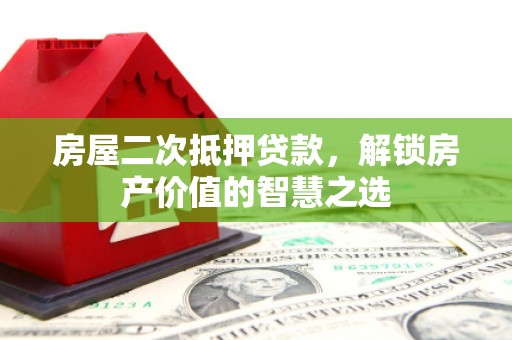 龙凤房屋二次抵押贷款，解锁房产价值的智慧之选