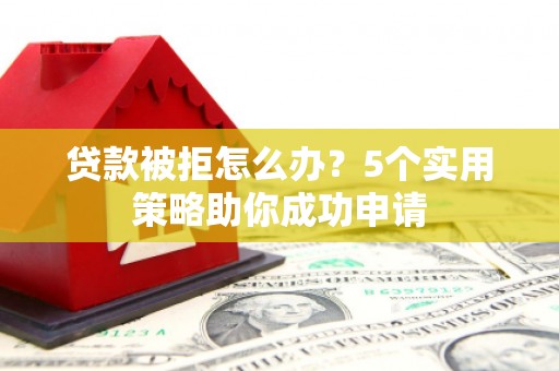 龙凤贷款被拒怎么办？5个实用策略助你成功申请