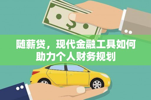龙凤随薪贷，现代金融工具如何助力个人财务规划