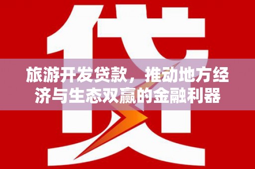 龙凤旅游开发贷款，推动地方经济与生态双赢的金融利器