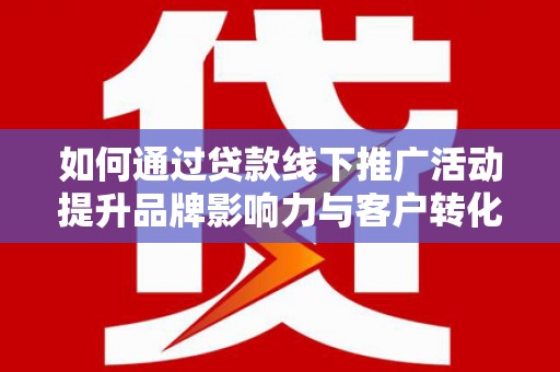 龙凤如何通过贷款线下推广活动提升品牌影响力与客户转化率