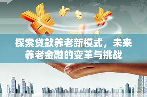 龙凤探索贷款养老新模式，未来养老金融的变革与挑战
