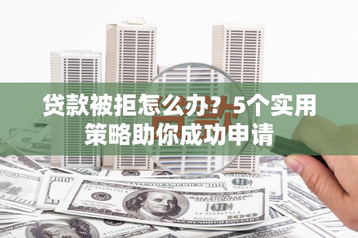 龙凤贷款被拒怎么办？5个实用策略助你成功申请