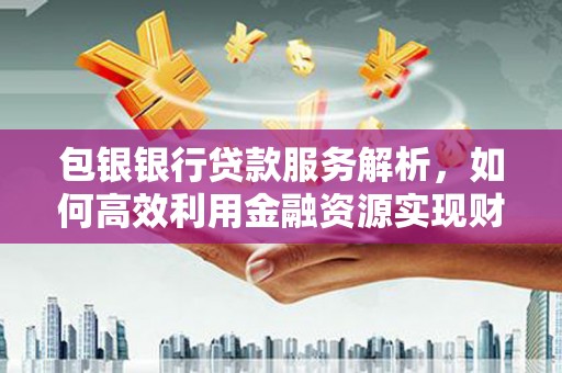 龙凤包银银行贷款服务解析，如何高效利用金融资源实现财富增长